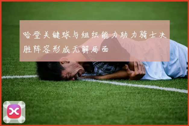 哈登关键球与组织能力助力骑士决胜阵容形成无解局面