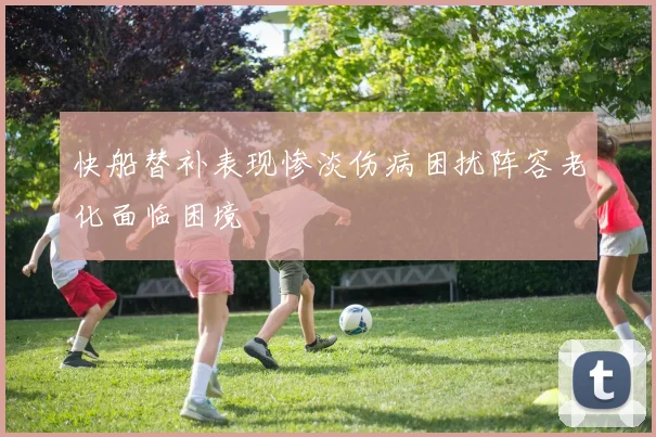 快船替补表现惨淡伤病困扰阵容老化面临困境