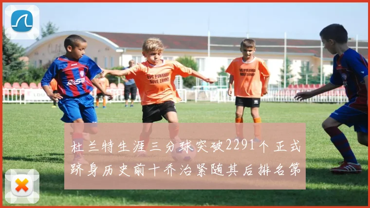 杜兰特生涯三分球突破2291个正式跻身历史前十乔治紧随其后排名第九