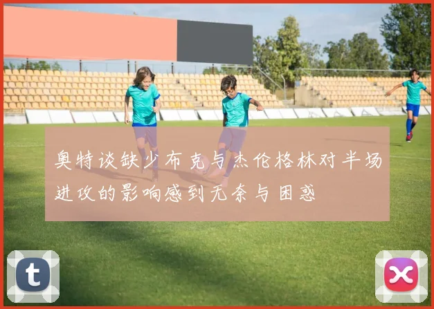 奥特谈缺少布克与杰伦格林对半场进攻的影响感到无奈与困惑