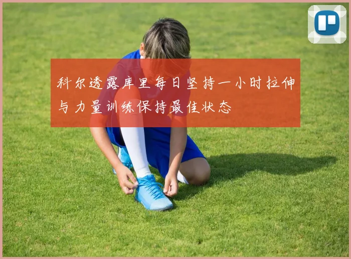 科尔透露库里每日坚持一小时拉伸与力量训练保持最佳状态