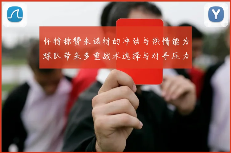 怀特称赞米诺特的冲劲与热情能为球队带来多重战术选择与对手压力