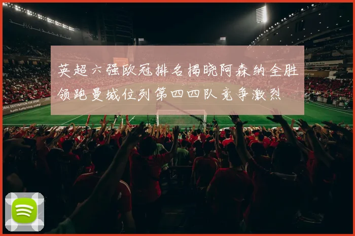 英超六强欧冠排名揭晓阿森纳全胜领跑曼城位列第四四队竞争激烈