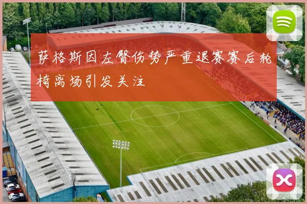 萨格斯因左臀伤势严重退赛赛后轮椅离场引发关注